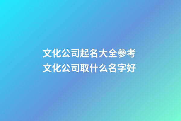 文化公司起名大全參考 文化公司取什么名字好-第1張-公司起名-玄機派
